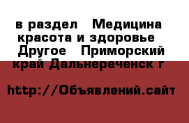  в раздел : Медицина, красота и здоровье » Другое . Приморский край,Дальнереченск г.